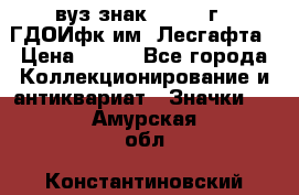 1.1) вуз знак : 1976 г - ГДОИфк им. Лесгафта › Цена ­ 249 - Все города Коллекционирование и антиквариат » Значки   . Амурская обл.,Константиновский р-н